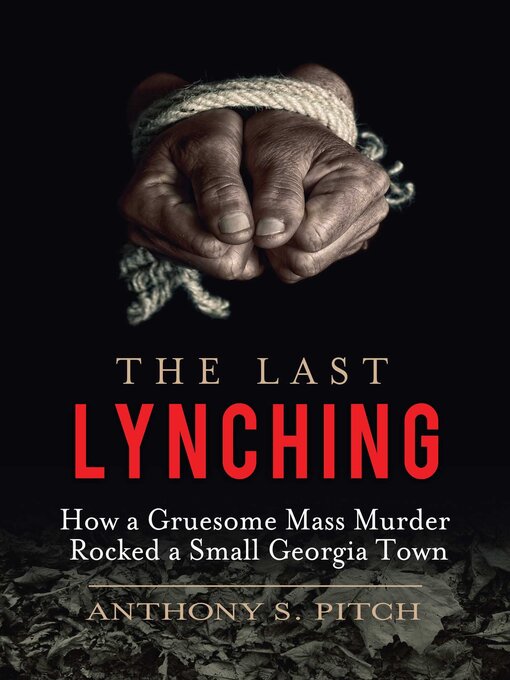 Title details for The Last Lynching: How a Gruesome Mass Murder Rocked a Small Georgia Town by Anthony S. Pitch - Available